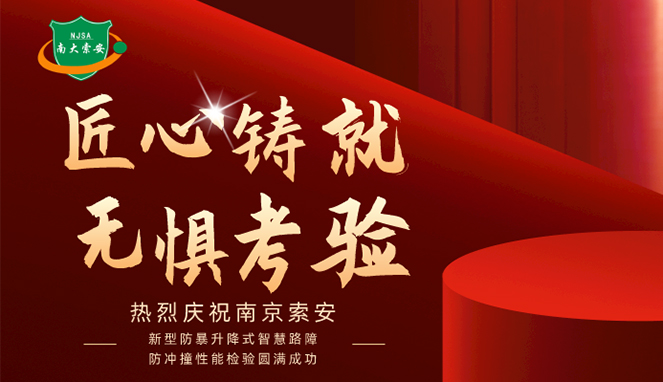 新型防暴升降式智慧路障防沖撞性能檢驗(yàn)圓滿(mǎn)成功，南大索安，匠心出品